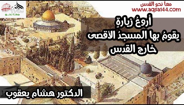 أروعُ زيارةٍ يقومُ بها المسجدُ الأقصى خارج القدس .. د. هشام يعقوب