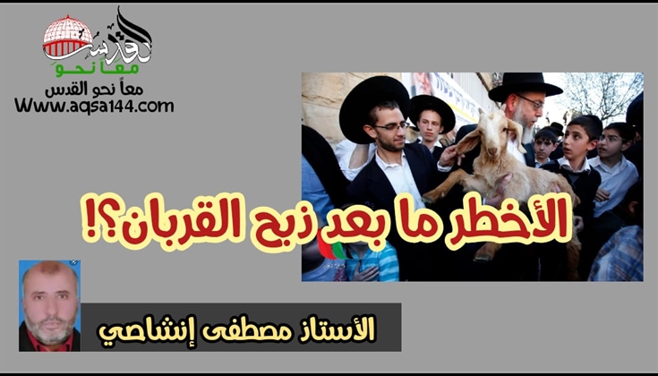الأخطر ما بعد ذبح القربان؟! .. أ. مصطفى إنشاصي