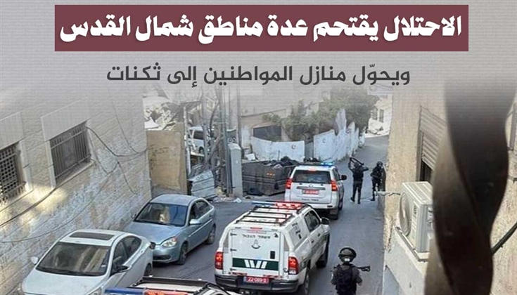 الاحتلال يقتحم عدة مناطق شمال القدس ويحوّل المنازل  إلى ثكنات