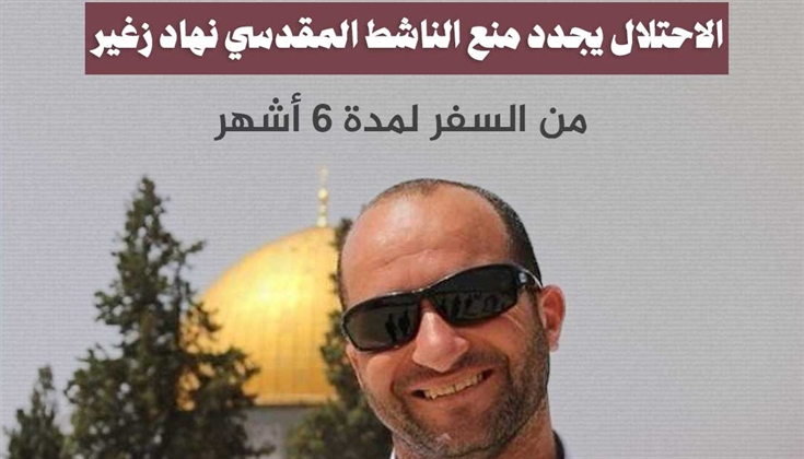 الاحتلال يجدد منع الناشط المقدسي نهاد زغير من السفر لمدة 6 أشهر