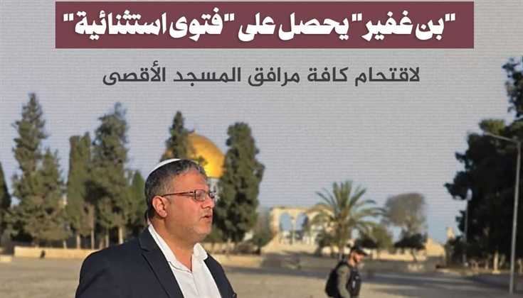 "بن غفير" يحصل على "فتوى استثنائية" لاقتحام كافة مرافق  الأقصى